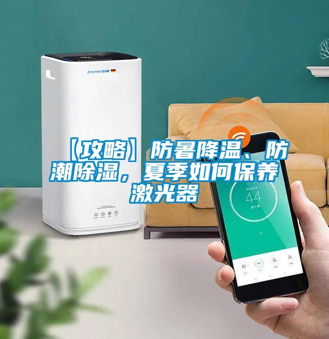 【攻略】防暑降溫、防潮除濕，夏季如何保養(yǎng)激光器