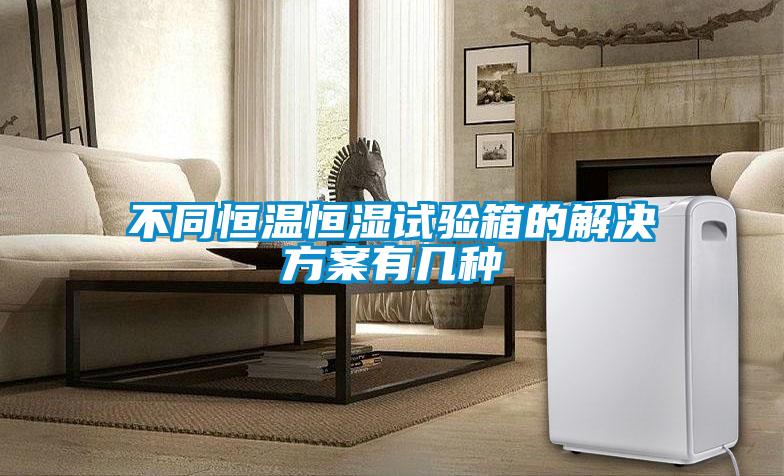 不同恒溫恒濕試驗(yàn)箱的解決方案有幾種