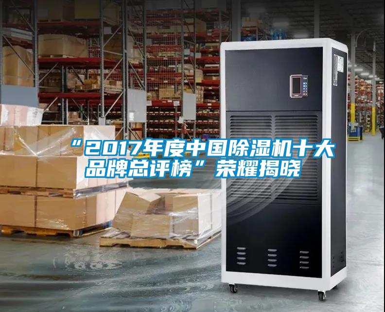 “2017年度中國(guó)除濕機(jī)十大品牌總評(píng)榜”榮耀揭曉