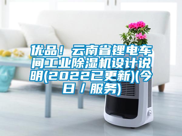 優(yōu)品！云南省鋰電車間工業(yè)除濕機(jī)設(shè)計(jì)說(shuō)明(2022已更新)(今日／服務(wù))