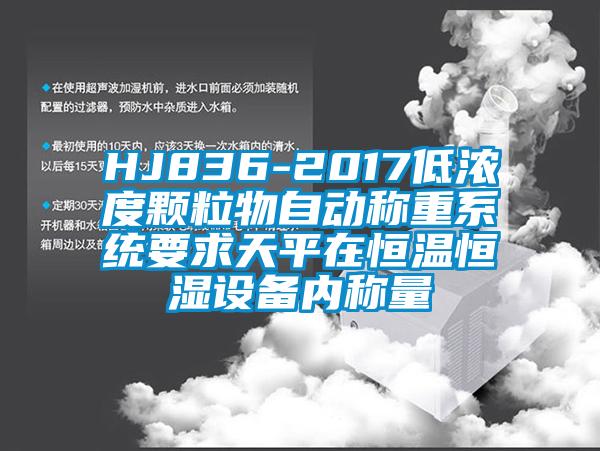 HJ836-2017低濃度顆粒物自動(dòng)稱(chēng)重系統(tǒng)要求天平在恒溫恒濕設(shè)備內(nèi)稱(chēng)量