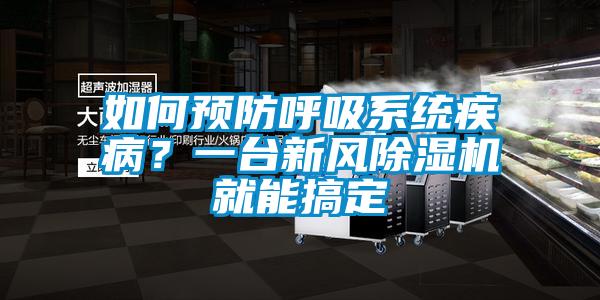 如何預(yù)防呼吸系統(tǒng)疾??？一臺(tái)新風(fēng)除濕機(jī)就能搞定