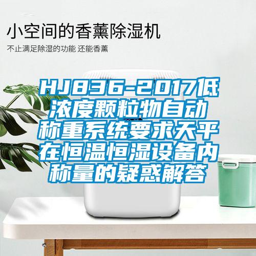 HJ836-2017低濃度顆粒物自動(dòng)稱(chēng)重系統(tǒng)要求天平在恒溫恒濕設(shè)備內(nèi)稱(chēng)量的疑惑解答