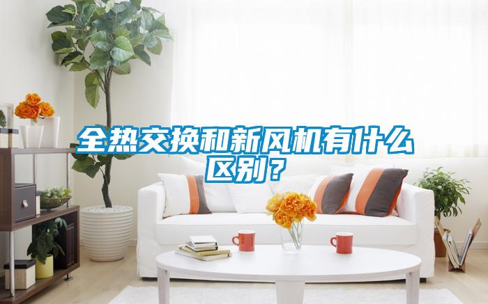 全熱交換和新風(fēng)機(jī)有什么區(qū)別？