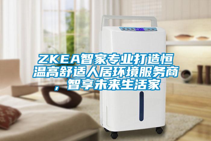 ZKEA智家專業(yè)打造恒溫高舒適人居環(huán)境服務商，智享未來生活家