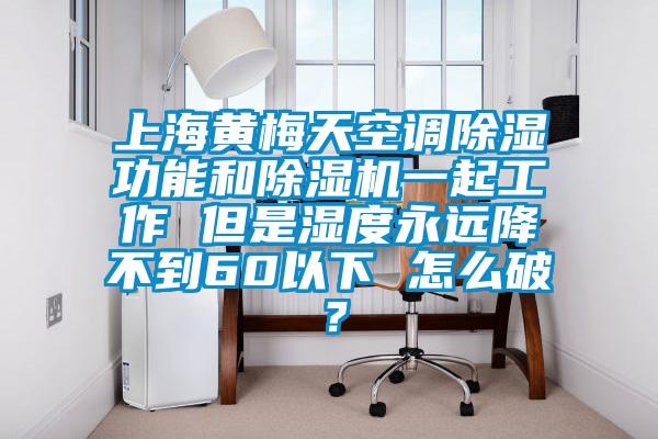 上海黃梅天空調(diào)除濕功能和除濕機(jī)一起工作 但是濕度永遠(yuǎn)降不到60以下 怎么破？