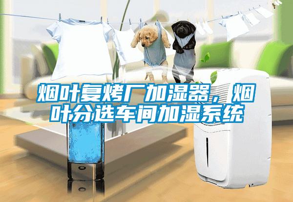 煙葉復(fù)烤廠加濕器，煙葉分選車間加濕系統(tǒng)