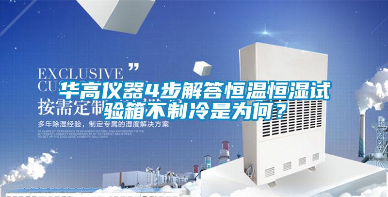 華高儀器4步解答恒溫恒濕試驗箱不制冷是為何？