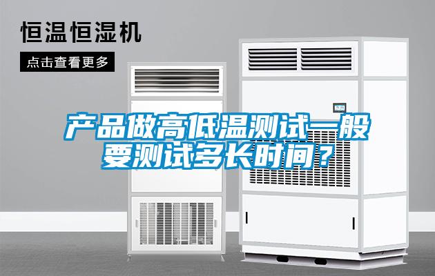 產(chǎn)品做高低溫測(cè)試一般要測(cè)試多長(zhǎng)時(shí)間？