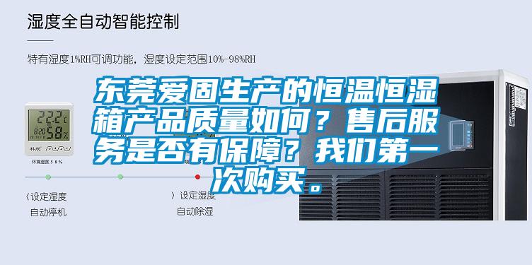 東莞愛固生產的恒溫恒濕箱產品質量如何？售后服務是否有保障？我們第一次購買。