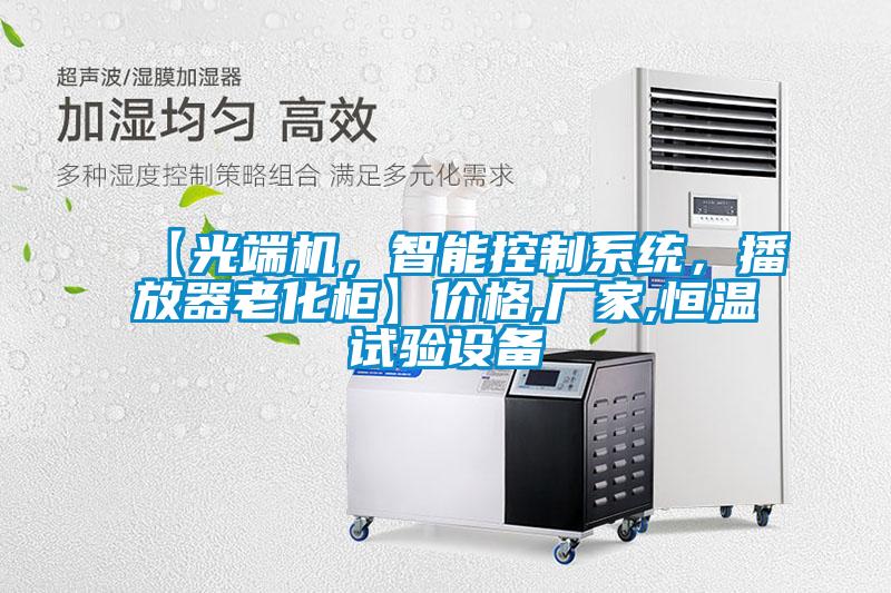【光端機(jī)，智能控制系統(tǒng)，播放器老化柜】價(jià)格,廠家,恒溫試驗(yàn)設(shè)備