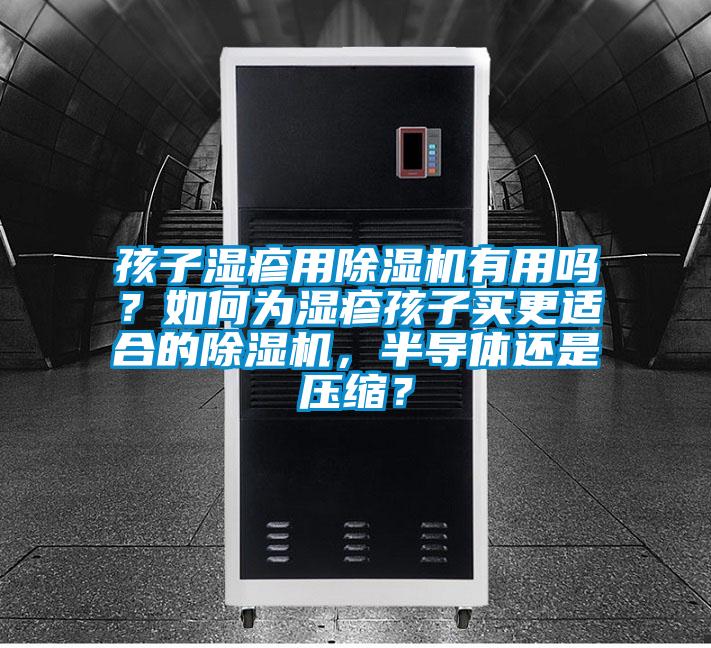 孩子濕疹用除濕機(jī)有用嗎？如何為濕疹孩子買更適合的除濕機(jī)，半導(dǎo)體還是壓縮？