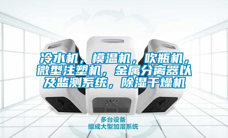 冷水機(jī)，模溫機(jī)，吹瓶機(jī)，微型注塑機(jī)，金屬分離器以及監(jiān)測(cè)系統(tǒng)，除濕干燥機(jī)