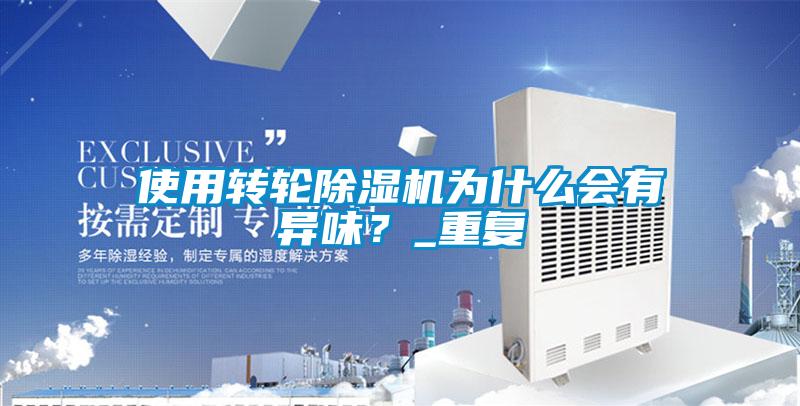 使用轉(zhuǎn)輪除濕機為什么會有異味？_重復