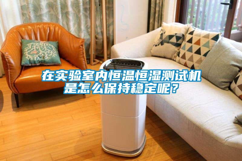 在實(shí)驗(yàn)室內(nèi)恒溫恒濕測(cè)試機(jī)是怎么保持穩(wěn)定呢？