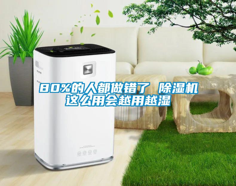 80%的人都做錯(cuò)了 除濕機(jī)這么用會(huì)越用越濕