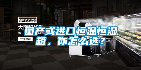 國(guó)產(chǎn)或進(jìn)口恒溫恒濕箱，你怎么選？
