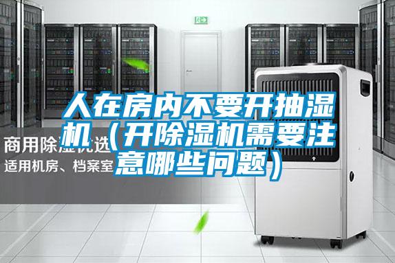 人在房?jī)?nèi)不要開抽濕機(jī)（開除濕機(jī)需要注意哪些問(wèn)題）