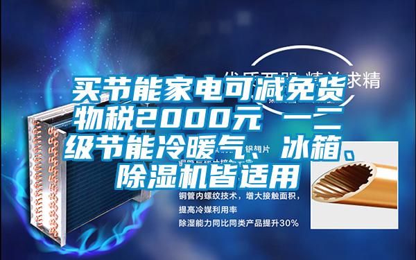 買節(jié)能家電可減免貨物稅2000元 一二級節(jié)能冷暖氣、冰箱、除濕機(jī)皆適用