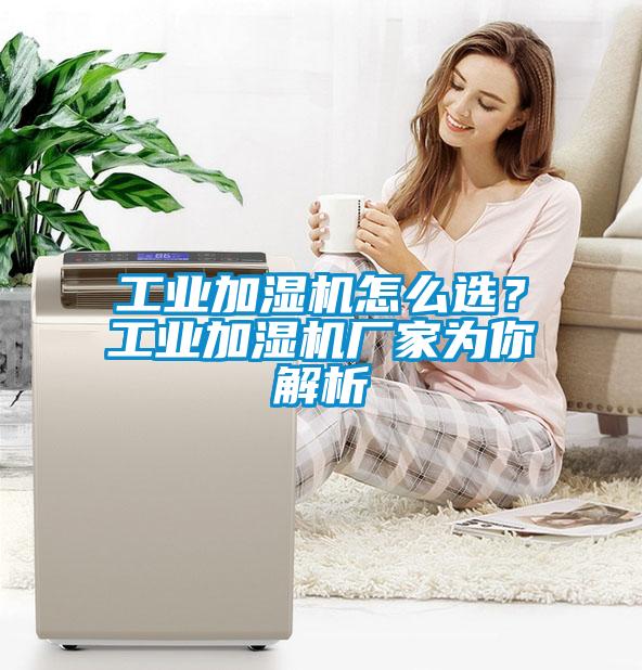 工業(yè)加濕機(jī)怎么選？工業(yè)加濕機(jī)廠家為你解析
