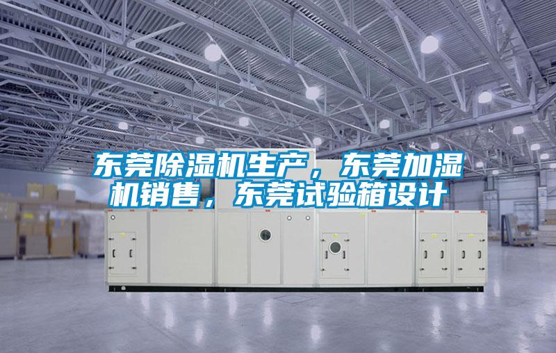 東莞除濕機生產(chǎn)，東莞加濕機銷售，東莞試驗箱設(shè)計