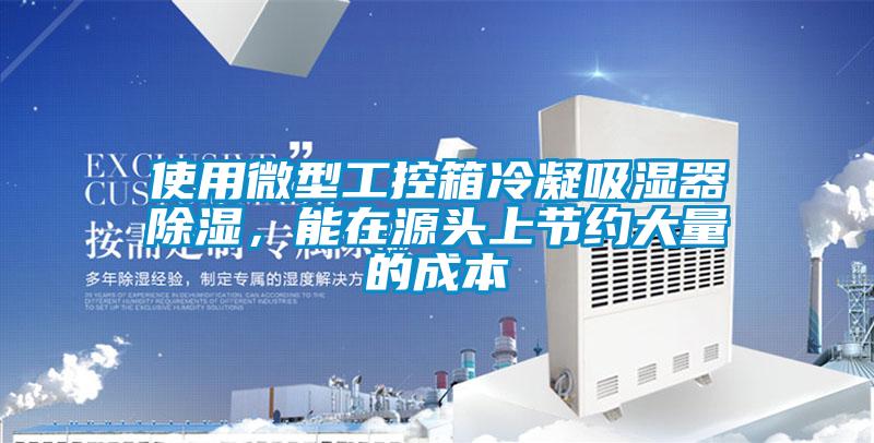 使用微型工控箱冷凝吸濕器除濕，能在源頭上節(jié)約大量的成本