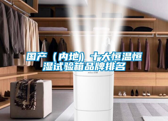 國(guó)產(chǎn)（內(nèi)地）十大恒溫恒濕試驗(yàn)箱品牌排名