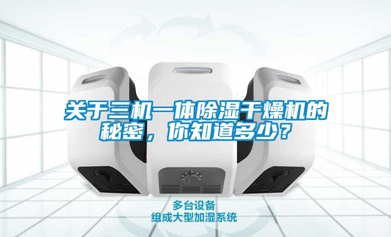 關(guān)于三機(jī)一體除濕干燥機(jī)的秘密，你知道多少？