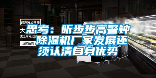 思考：聽步步高警鐘 除濕機(jī)廠家發(fā)展還須認(rèn)清自身優(yōu)勢(shì)