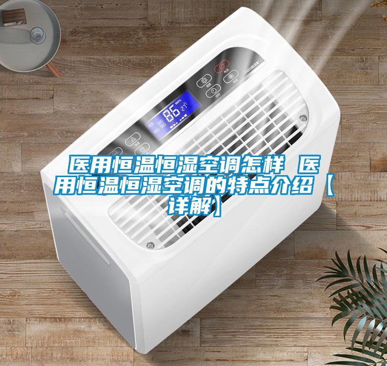醫(yī)用恒溫恒濕空調(diào)怎樣 醫(yī)用恒溫恒濕空調(diào)的特點介紹【詳解】