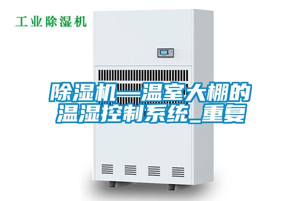 除濕機—溫室大棚的溫濕控制系統(tǒng)_重復(fù)