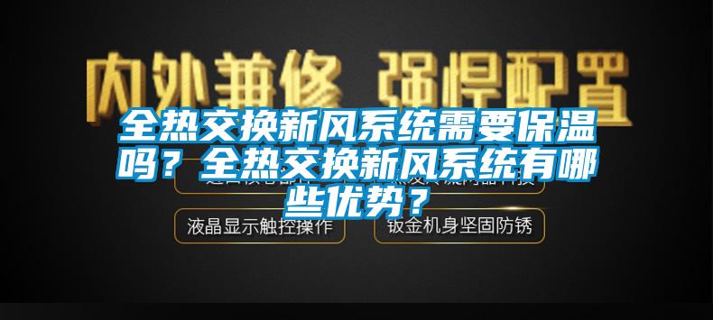 全熱交換新風(fēng)系統(tǒng)需要保溫嗎？全熱交換新風(fēng)系統(tǒng)有哪些優(yōu)勢(shì)？
