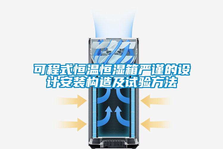 可程式恒溫恒濕箱嚴(yán)謹(jǐn)?shù)脑O(shè)計安裝構(gòu)造及試驗方法