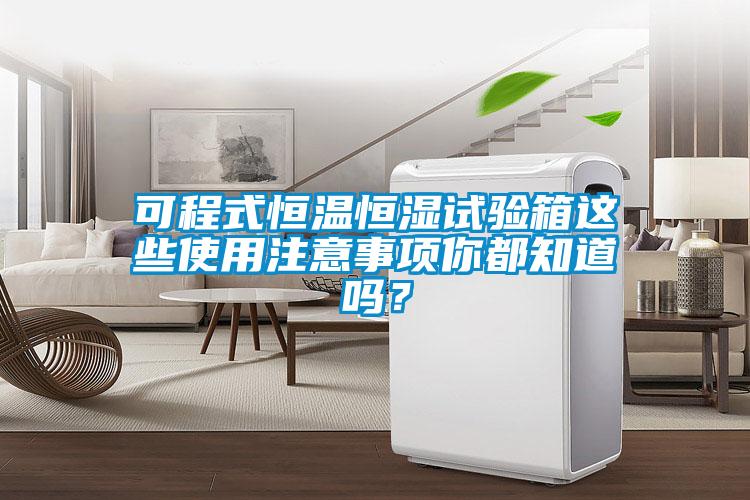 可程式恒溫恒濕試驗箱這些使用注意事項你都知道嗎？