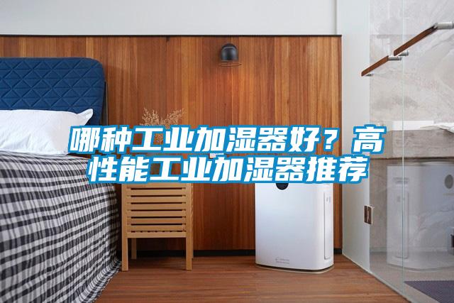 哪種工業(yè)加濕器好？高性能工業(yè)加濕器推薦
