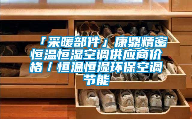 「采暖部件」康鼎精密恒溫恒濕空調(diào)供應(yīng)商價格／恒溫恒濕環(huán)?？照{(diào)節(jié)能