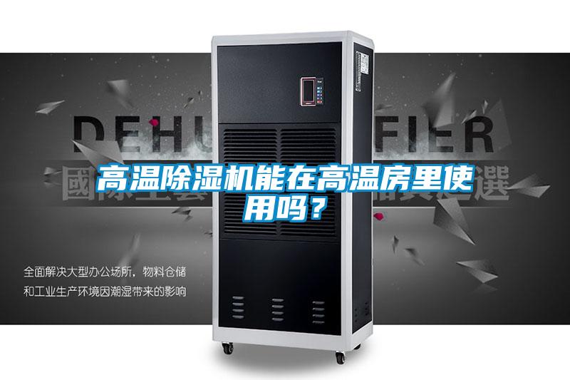 高溫除濕機(jī)能在高溫房里使用嗎？