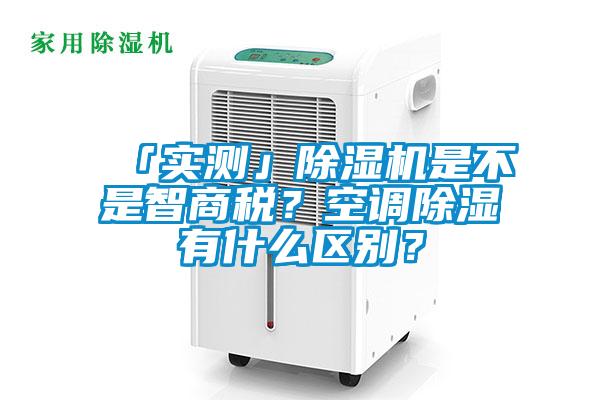 「實測」除濕機是不是智商稅？空調(diào)除濕有什么區(qū)別？