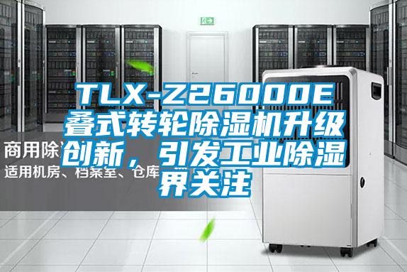 TLX-Z26000E疊式轉(zhuǎn)輪除濕機升級創(chuàng)新，引發(fā)工業(yè)除濕界關(guān)注