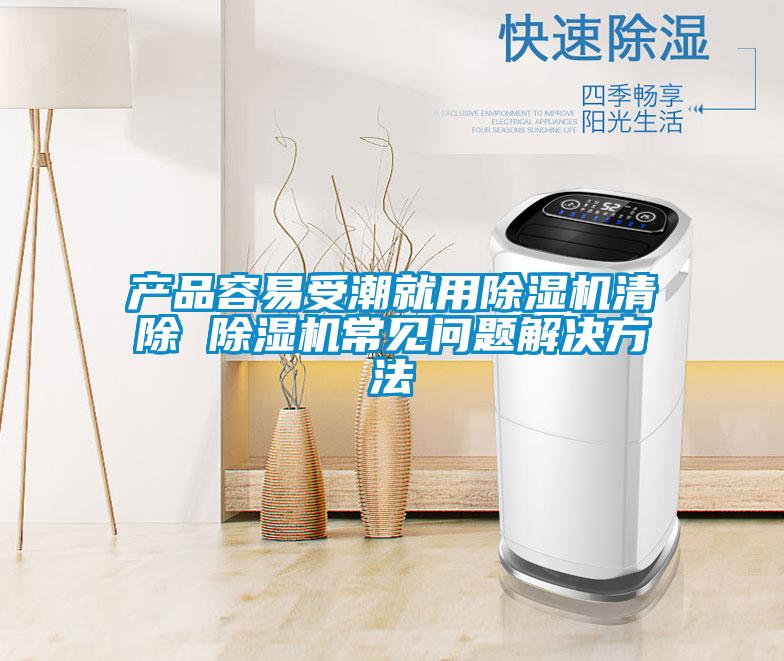 產(chǎn)品容易受潮就用除濕機(jī)清除 除濕機(jī)常見問(wèn)題解決方法