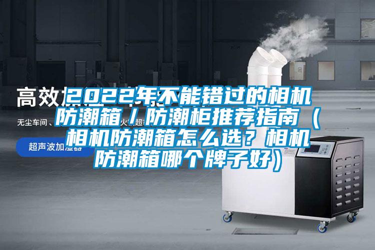 2022年不能錯過的相機防潮箱／防潮柜推薦指南（相機防潮箱怎么選？相機防潮箱哪個牌子好）