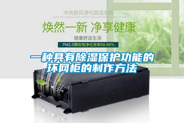 一種具有除濕保護(hù)功能的環(huán)網(wǎng)柜的制作方法