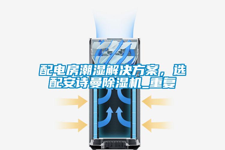 配電房潮濕解決方案，選配安詩曼除濕機_重復(fù)