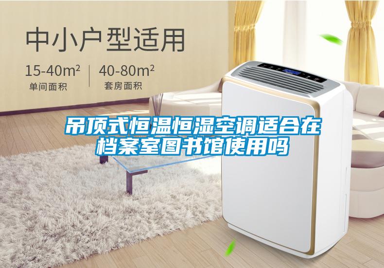 吊頂式恒溫恒濕空調適合在檔案室圖書館使用嗎