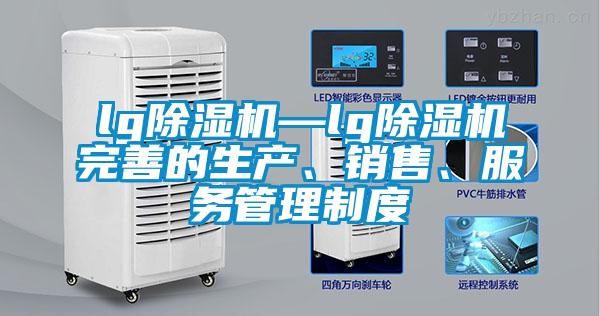 lg除濕機—lg除濕機完善的生產(chǎn)、銷售、服務管理制度