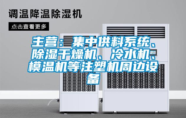 主營(yíng)：集中供料系統(tǒng)、除濕干燥機(jī)、冷水機(jī)、模溫機(jī)等注塑機(jī)周邊設(shè)備