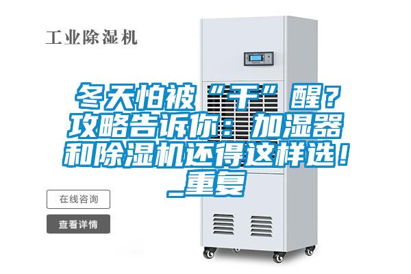 冬天怕被“干”醒？攻略告訴你：加濕器和除濕機(jī)還得這樣選！_重復(fù)