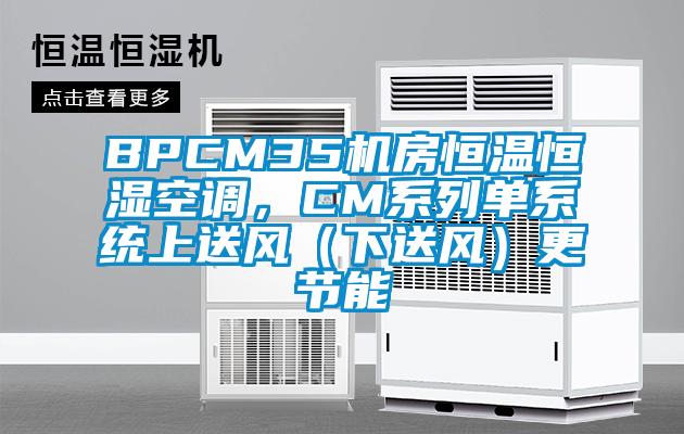 BPCM35機(jī)房恒溫恒濕空調(diào)，CM系列單系統(tǒng)上送風(fēng)（下送風(fēng)）更節(jié)能