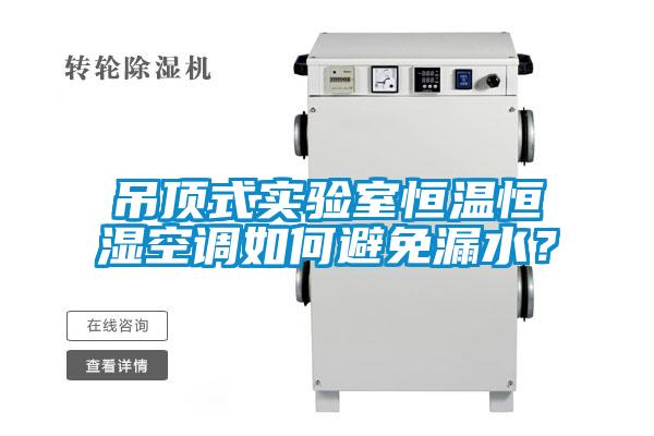 吊頂式實驗室恒溫恒濕空調(diào)如何避免漏水？