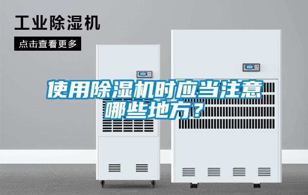 使用除濕機(jī)時應(yīng)當(dāng)注意哪些地方？